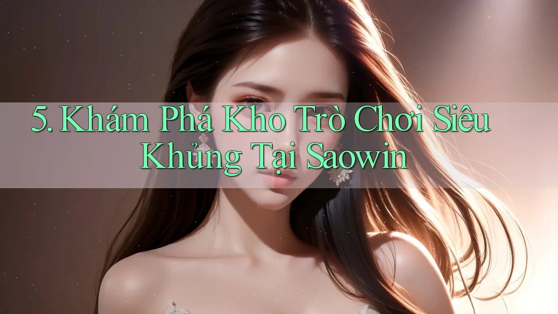 5. Khám Phá Kho Trò Chơi Siêu Khủng Tại Saowin 5. Khám Phá Kho Trò Chơi Siêu Khủng Tại Saowin