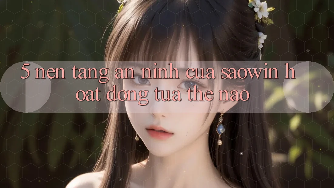5. Nền tảng An ninh Của Saowin Hoạt Động Tựa Thế Nào? 5. Nền tảng An ninh Của Saowin Hoạt Động Tựa Thế Nào?