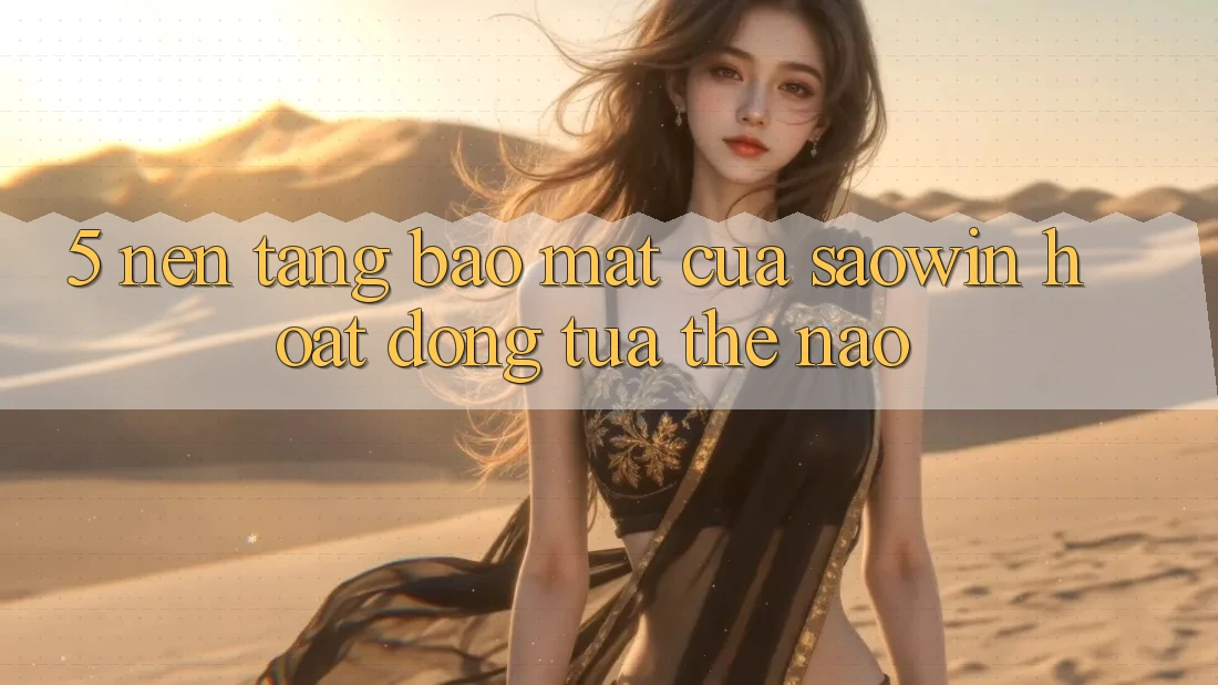 5. Nền tảng Bảo Mật Của Saowin Hoạt Động Tựa Thế Nào?