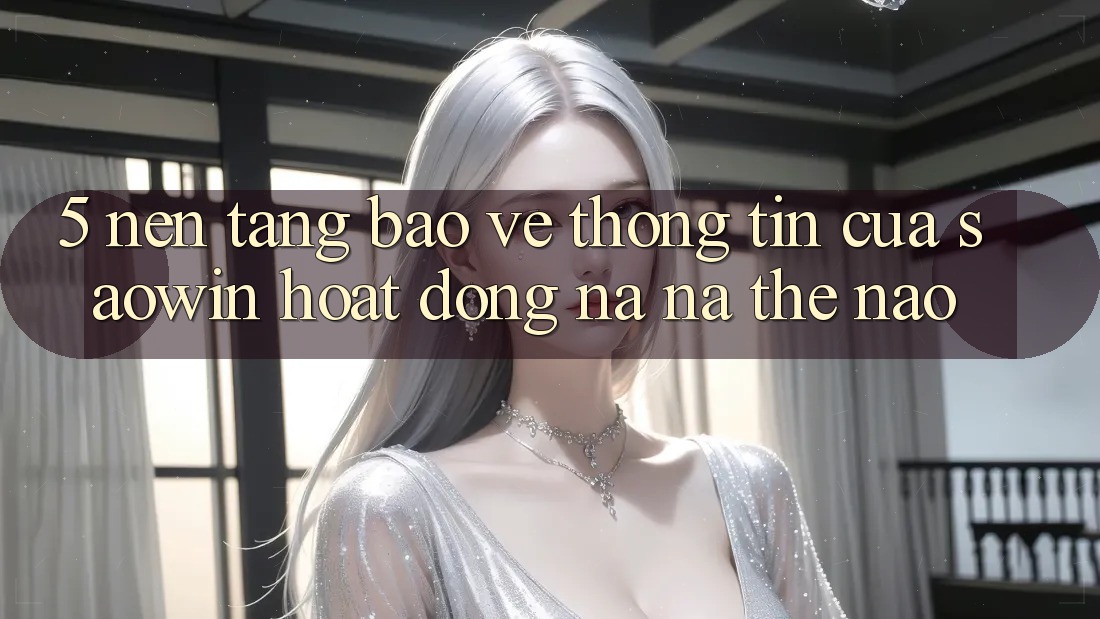 5. Nền tảng Bảo vệ thông tin Của Saowin Hoạt Động Na ná Thế Nào?