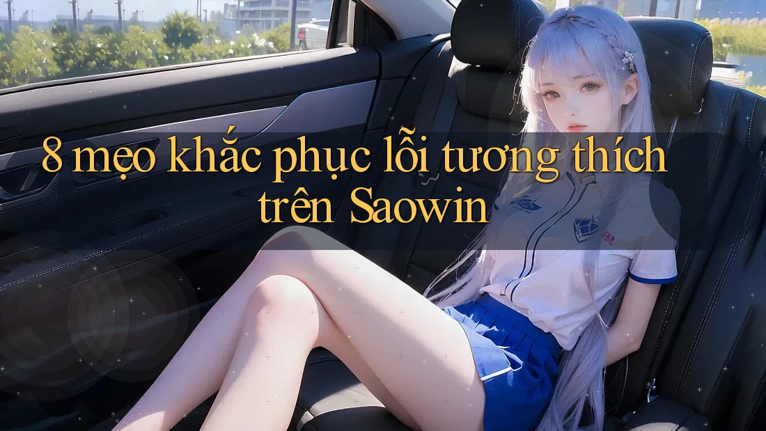 8 mẹo khắc phục lỗi tương thích trên Saowin 8 mẹo khắc phục lỗi tương thích trên Saowin