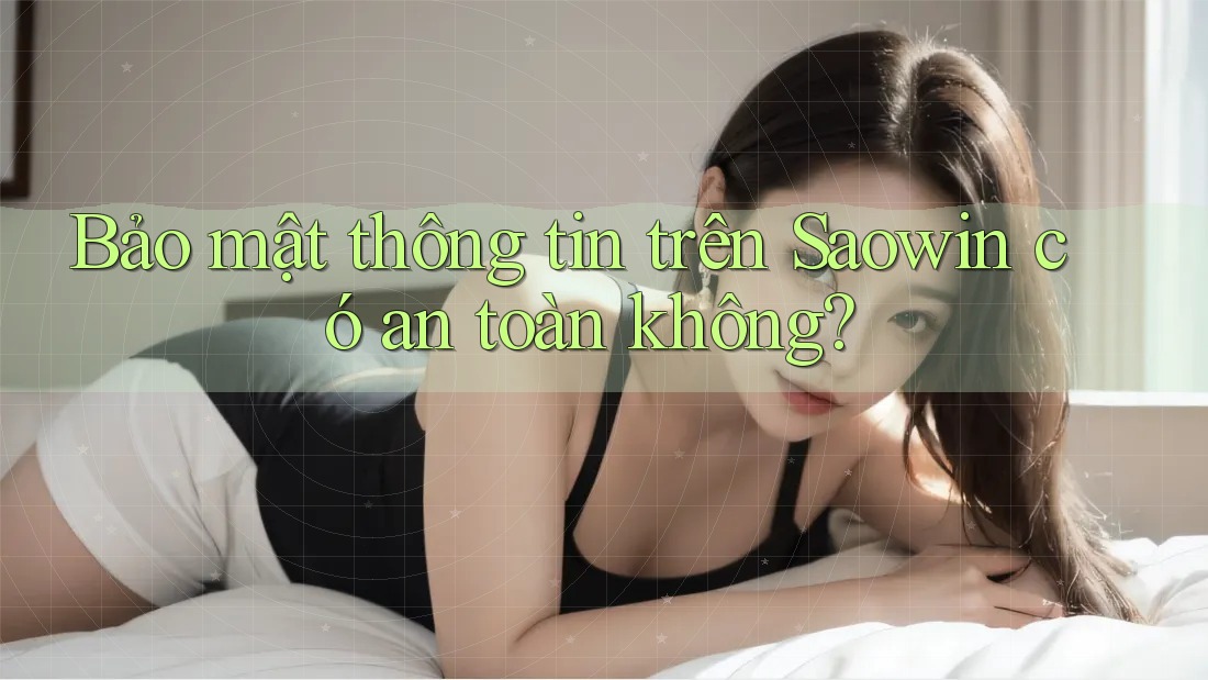 Bảo mật thông tin trên Saowin có an toàn không? Bảo mật thông tin trên Saowin có an toàn không?
