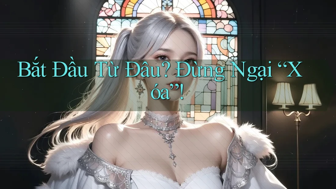 Bắt Đầu Từ Đâu? Đừng Ngại “Xóa”!
