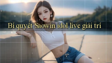 Bí quyết Saowin idol live giải trí