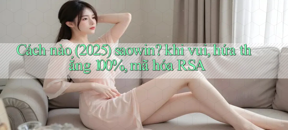 Cách nào (2025) saowin khi vui, hứa thắng 100%, mã hóa RSA