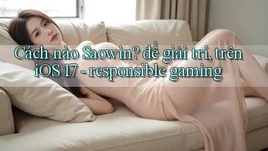 Cách nào Saowin để giải trí, trên iOS 17   responsible gaming