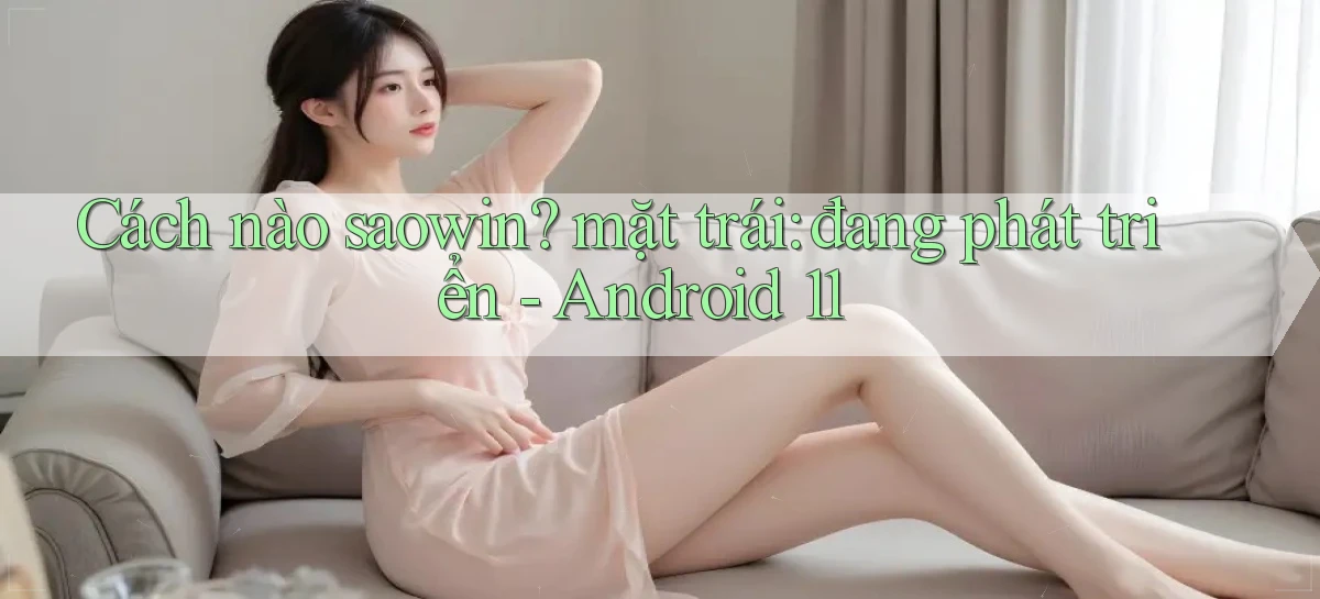 Cách nào saowin mặt trái đang phát triển   Android 11