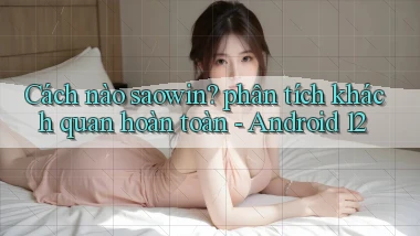 Cách nào saowin phân tích khách quan hoàn toàn   Android 12
