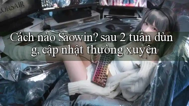 Cách nào Saowin sau 2 tuần dùng, cập nhật thường xuyên