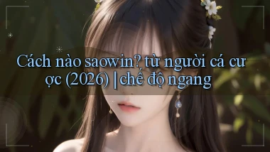 Cách nào saowin từ người cá cược (2026) chế độ ngang