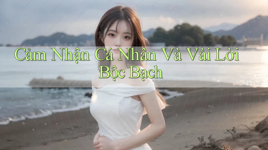 Cảm Nhận Cá Nhân Và Vài Lời Bộc Bạch Cảm Nhận Cá Nhân Và Vài Lời Bộc Bạch