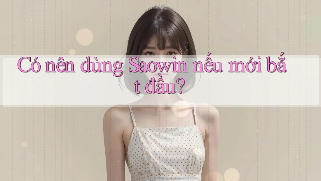 Có nên dùng Saowin nếu mới bắt đầu? Có nên dùng Saowin nếu mới bắt đầu?