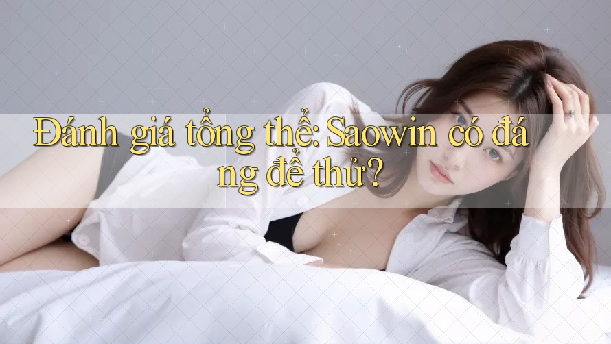 Đánh giá tổng thể: Saowin có đáng để thử? Đánh giá tổng thể: Saowin có đáng để thử?
