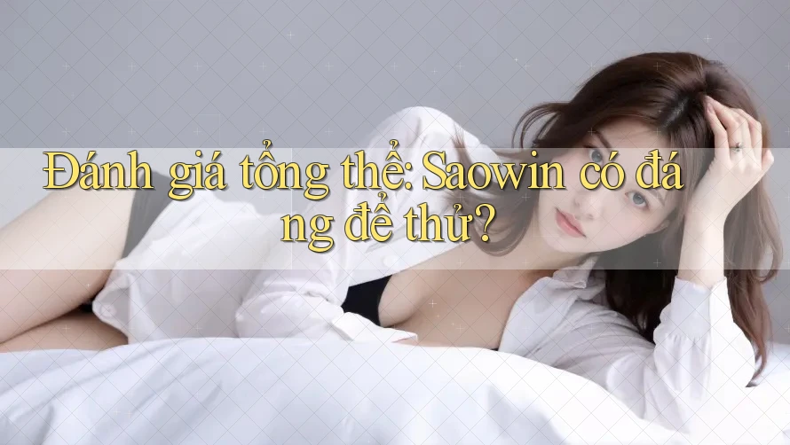 Đánh giá tổng thể: Saowin có đáng để thử?