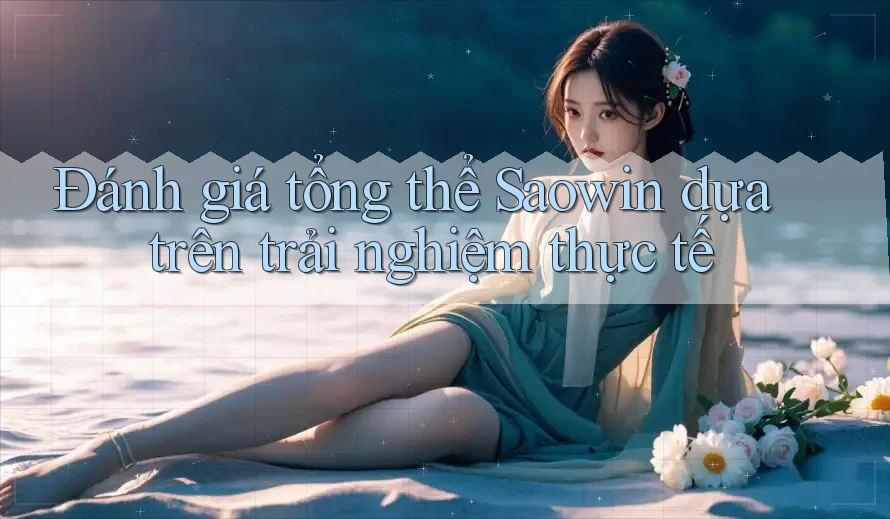 Đánh giá tổng thể Saowin dựa trên trải nghiệm thực tế Đánh giá tổng thể Saowin dựa trên trải nghiệm thực tế