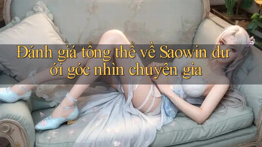 Đánh giá tổng thể về Saowin dưới góc nhìn chuyên gia