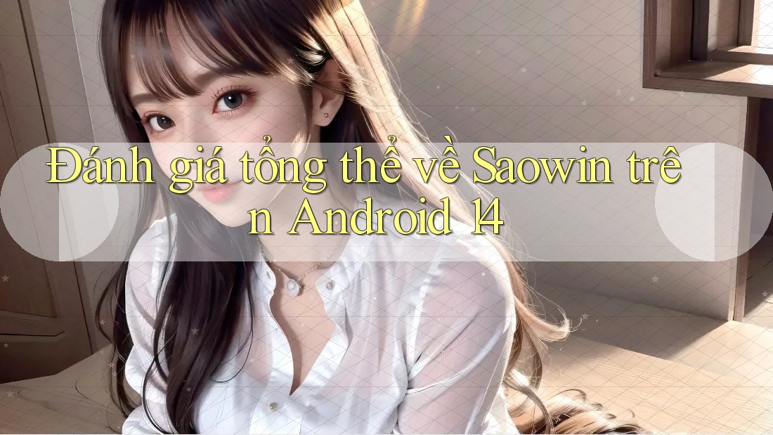 Đánh giá tổng thể về Saowin trên Android 14 Đánh giá tổng thể về Saowin trên Android 14