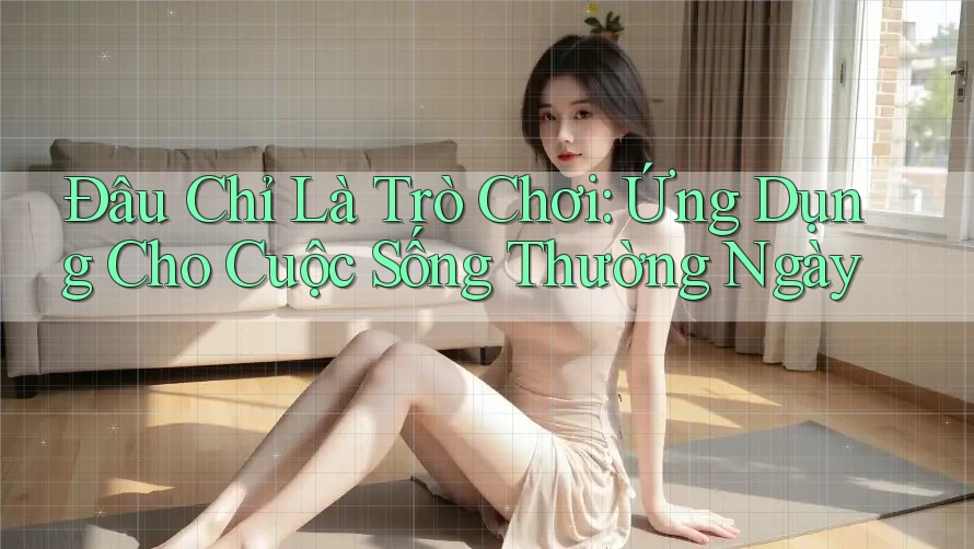 Đâu Chỉ Là Trò Chơi: Ứng Dụng Cho Cuộc Sống Thường Ngày Đâu Chỉ Là Trò Chơi: Ứng Dụng Cho Cuộc Sống Thường Ngày
