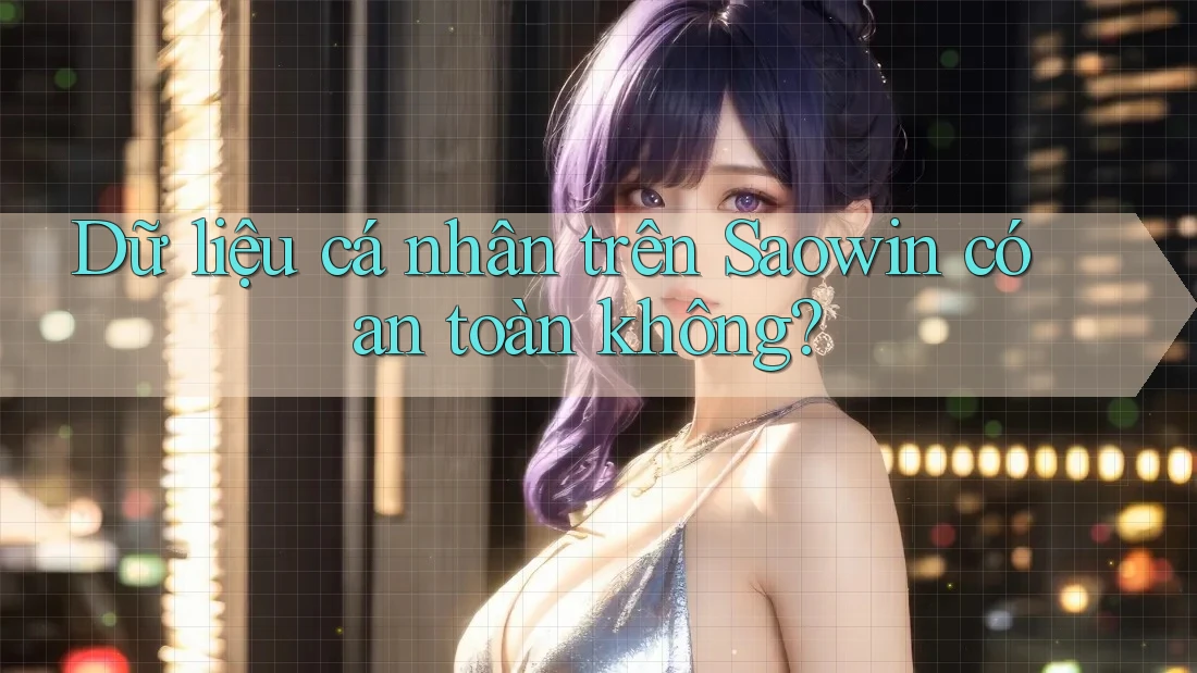 Dữ liệu cá nhân trên Saowin có an toàn không?