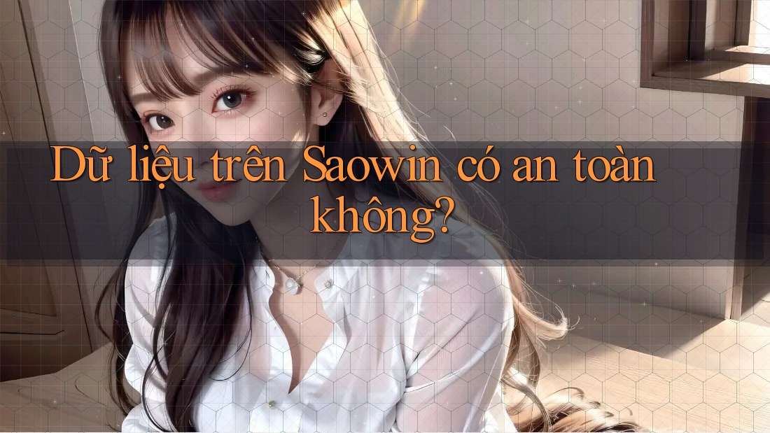Dữ liệu trên Saowin có an toàn không? Dữ liệu trên Saowin có an toàn không?
