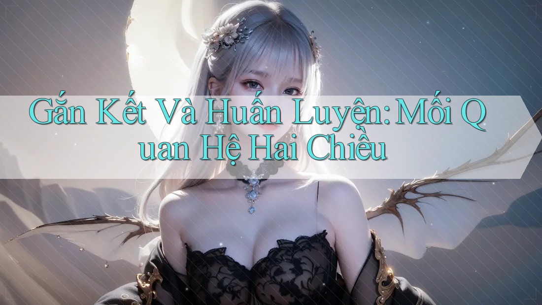 Gắn Kết Và Huấn Luyện: Mối Quan Hệ Hai Chiều Gắn Kết Và Huấn Luyện: Mối Quan Hệ Hai Chiều