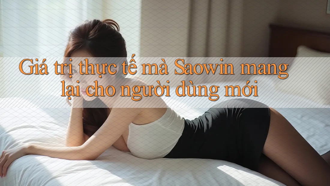 Giá trị thực tế mà Saowin mang lại cho người dùng mới
