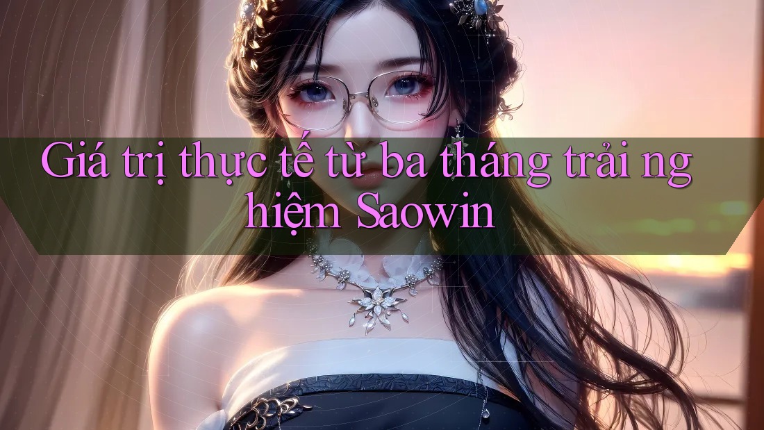 Giá trị thực tế từ ba tháng trải nghiệm Saowin
