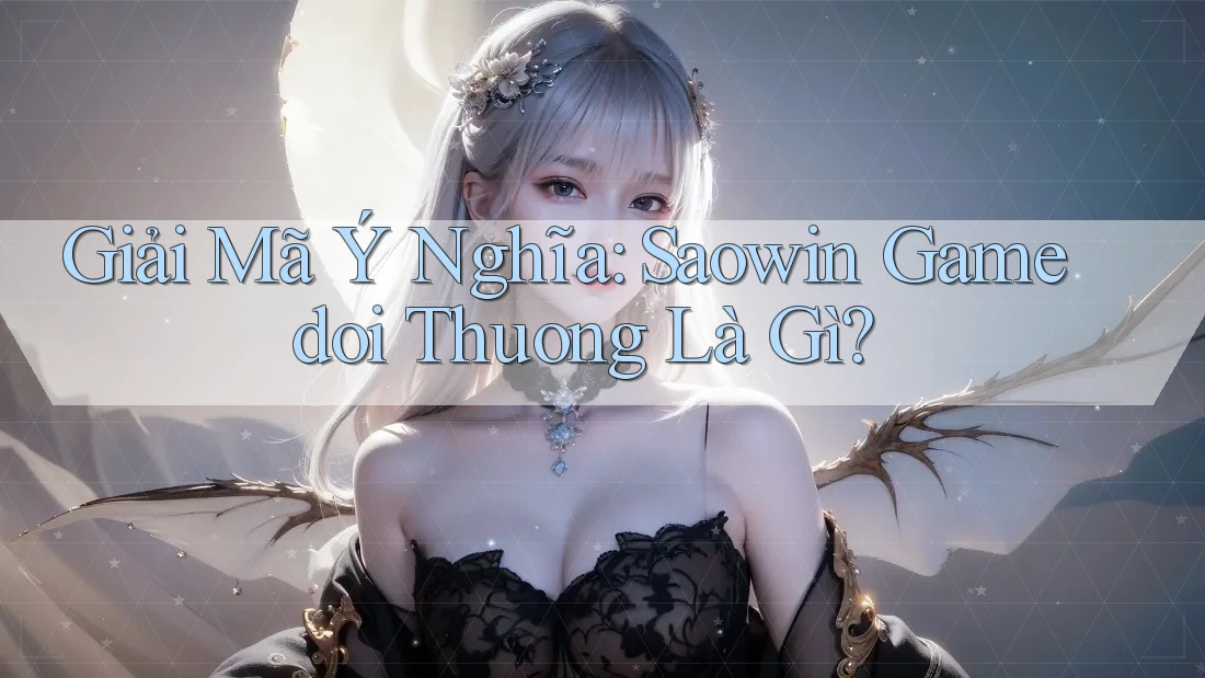 Giải Mã Ý Nghĩa: Saowin Gamedoi Thuong Là Gì? Giải Mã Ý Nghĩa: Saowin Gamedoi Thuong Là Gì?