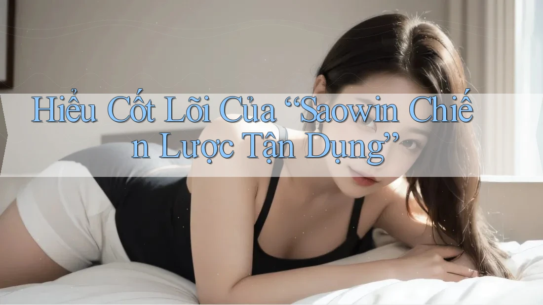 Hiểu Cốt Lõi Của “Saowin Chiến Lược Tận Dụng” Hiểu Cốt Lõi Của “Saowin Chiến Lược Tận Dụng”