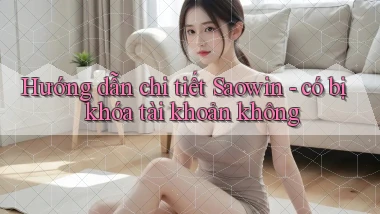 Hướng dẫn chi tiết Saowin   có bị khóa tài khoản không
