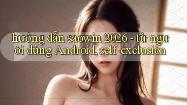 hướng dẫn saowin 2026   từ người dùng Android, self exclusion