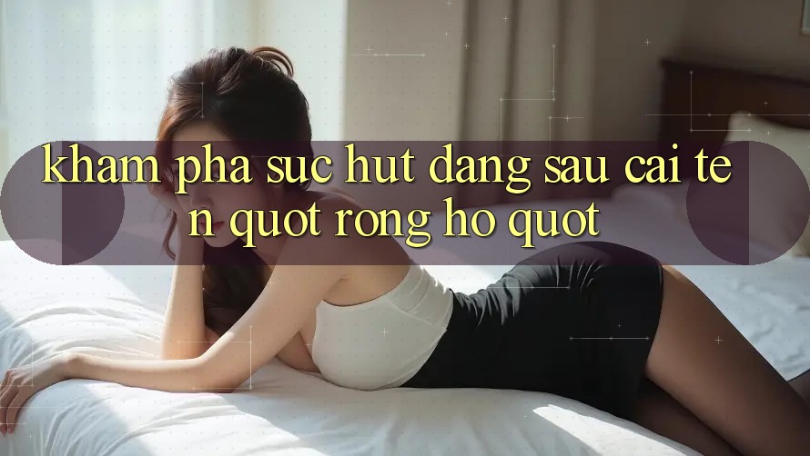 Khám Phá Sức Hút Đằng Sau Cái Tên " Rồng Hổ"