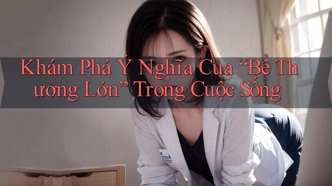 Khám Phá Ý Nghĩa Của “Bể Thưởng Lớn” Trong Cuộc Sống Khám Phá Ý Nghĩa Của “Bể Thưởng Lớn” Trong Cuộc Sống