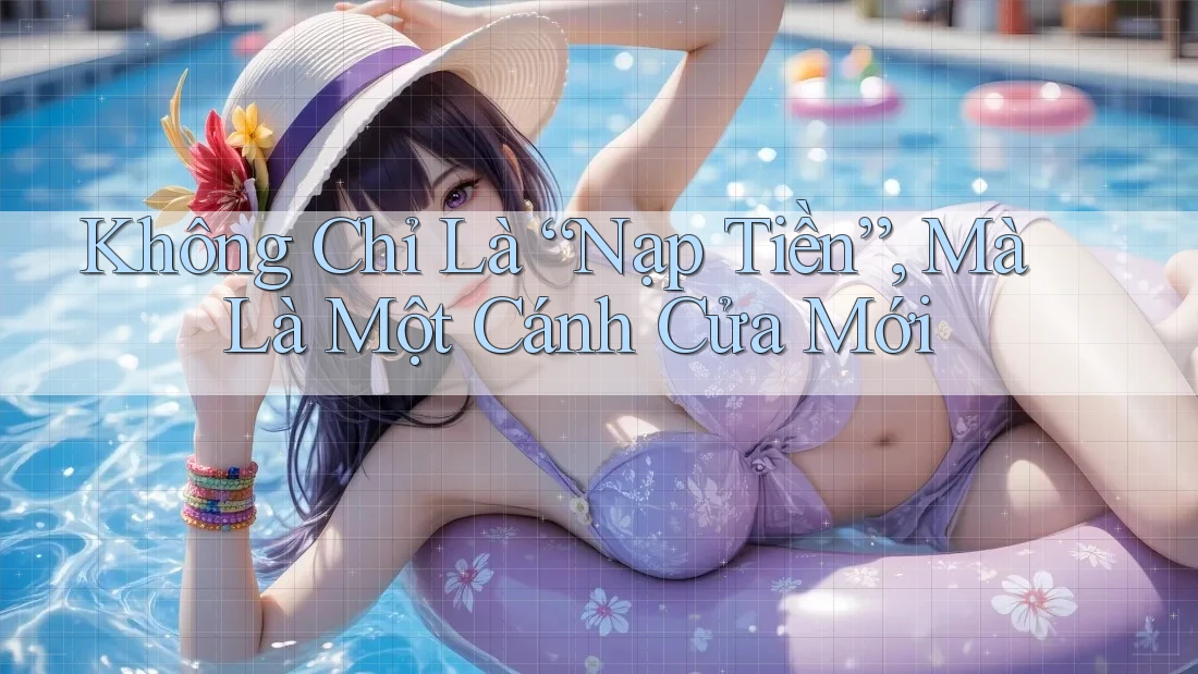 Không Chỉ Là “Nạp Tiền”, Mà Là Một Cánh Cửa Mới Không Chỉ Là “Nạp Tiền”, Mà Là Một Cánh Cửa Mới