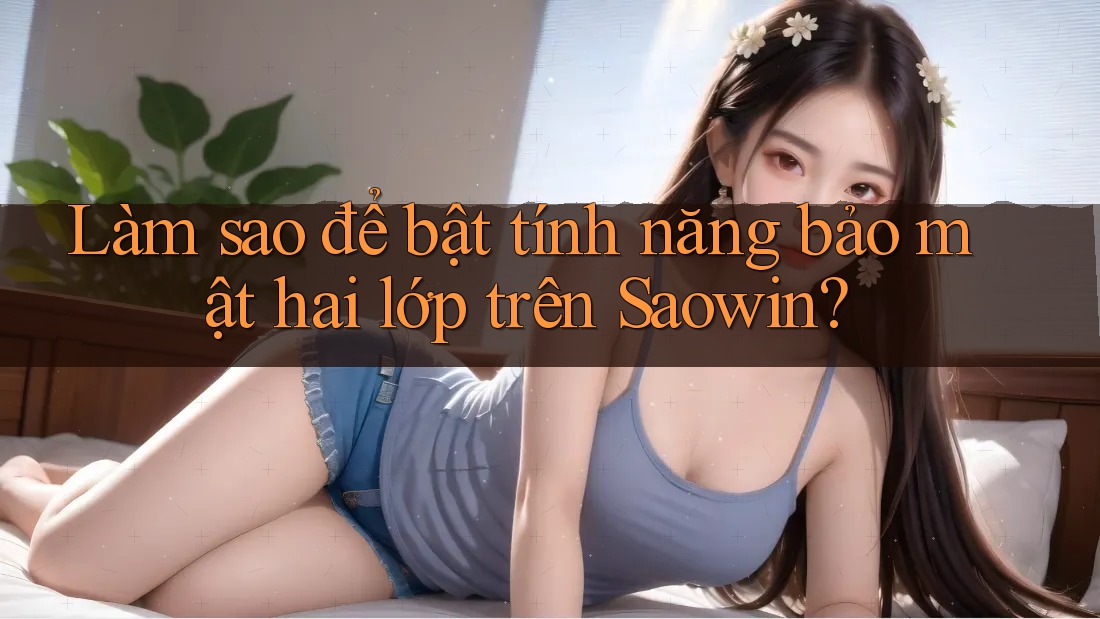Làm sao để bật tính năng bảo mật hai lớp trên Saowin? Làm sao để bật tính năng bảo mật hai lớp trên Saowin?