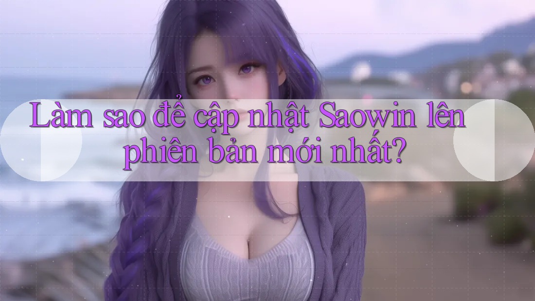 Làm sao để cập nhật Saowin lên phiên bản mới nhất? Làm sao để cập nhật Saowin lên phiên bản mới nhất?