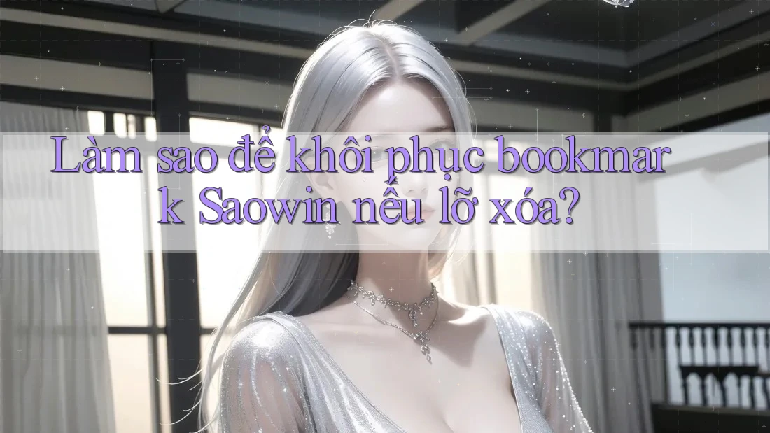 Làm sao để khôi phục bookmark Saowin nếu lỡ xóa? Làm sao để khôi phục bookmark Saowin nếu lỡ xóa?