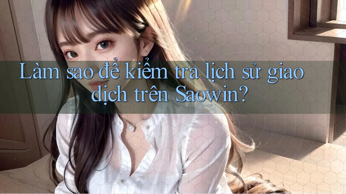 Làm sao để kiểm tra lịch sử giao dịch trên Saowin? Làm sao để kiểm tra lịch sử giao dịch trên Saowin?