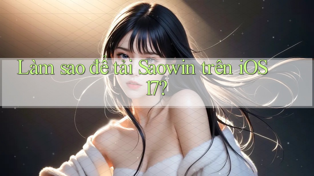 Làm sao để tải Saowin trên iOS 17? Làm sao để tải Saowin trên iOS 17?