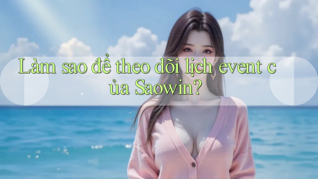 Làm sao để theo dõi lịch event của Saowin? Làm sao để theo dõi lịch event của Saowin?
