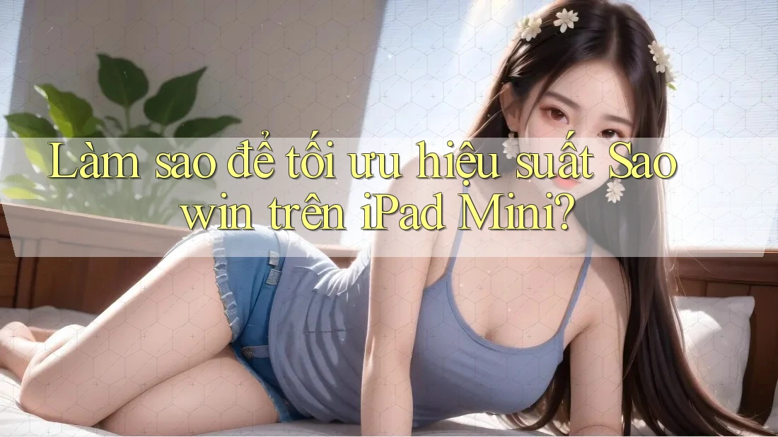 Làm sao để tối ưu hiệu suất Saowin trên iPad Mini? Làm sao để tối ưu hiệu suất Saowin trên iPad Mini?
