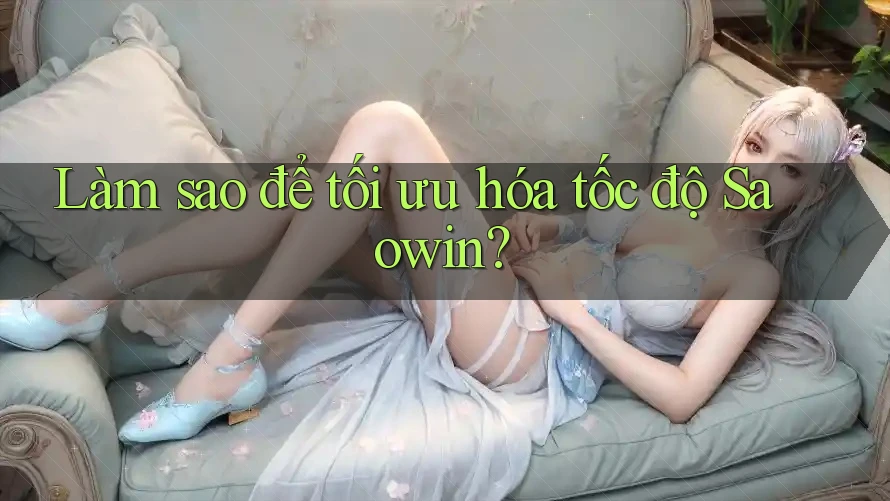 Làm sao để tối ưu hóa tốc độ Saowin? Làm sao để tối ưu hóa tốc độ Saowin?