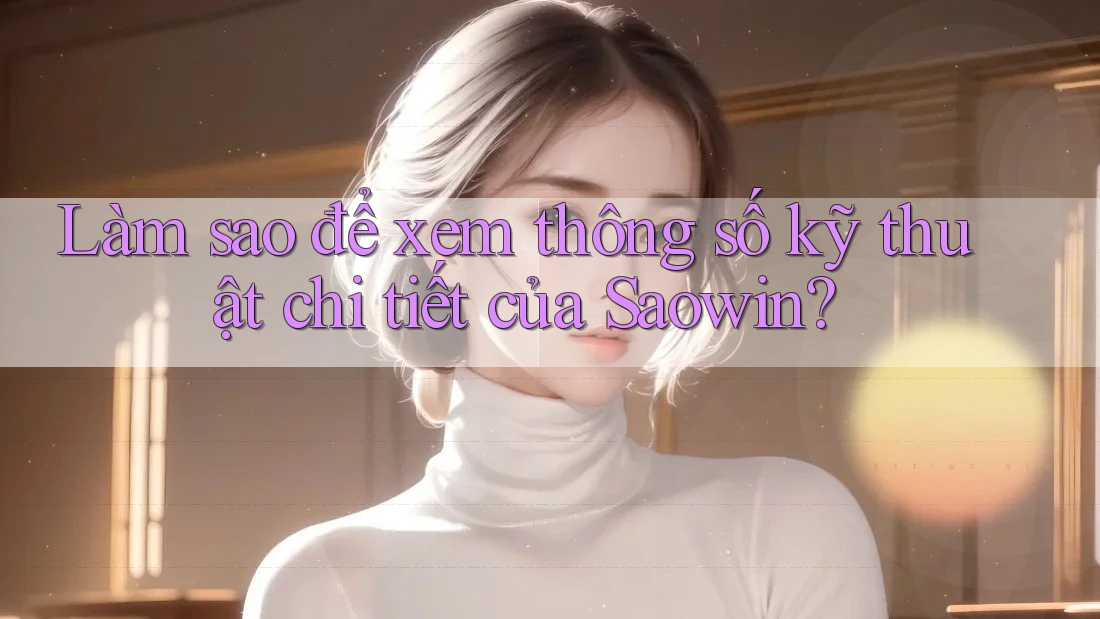 Làm sao để xem thông số kỹ thuật chi tiết của Saowin?