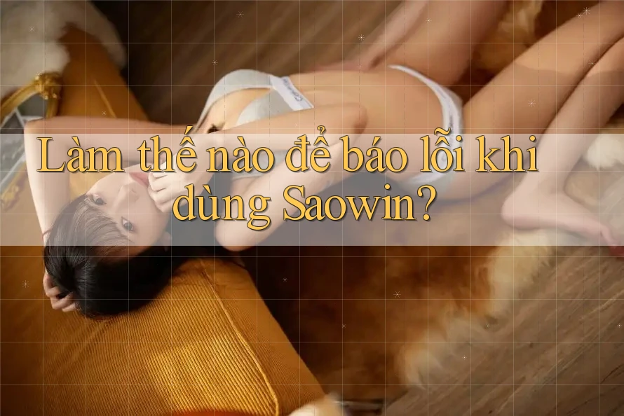 Làm thế nào để báo lỗi khi dùng Saowin? Làm thế nào để báo lỗi khi dùng Saowin?