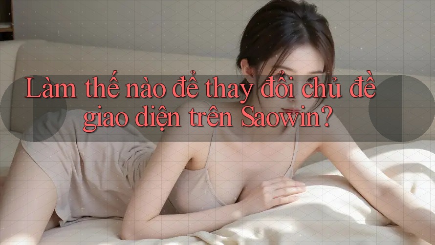 Làm thế nào để thay đổi chủ đề giao diện trên Saowin?