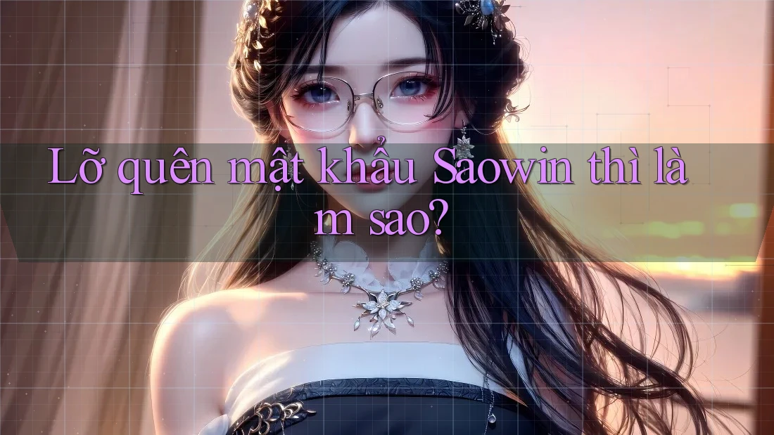 Lỡ quên mật khẩu Saowin thì làm sao? Lỡ quên mật khẩu Saowin thì làm sao?