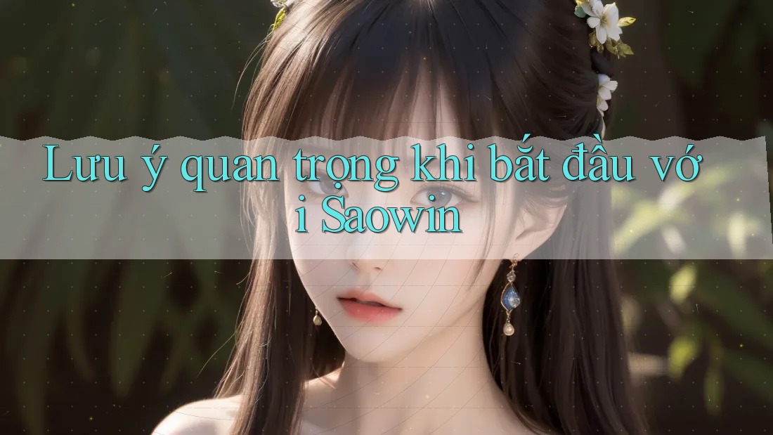 Lưu ý quan trọng khi bắt đầu với Saowin Lưu ý quan trọng khi bắt đầu với Saowin
