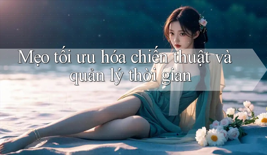 Mẹo tối ưu hóa chiến thuật và quản lý thời gian Mẹo tối ưu hóa chiến thuật và quản lý thời gian