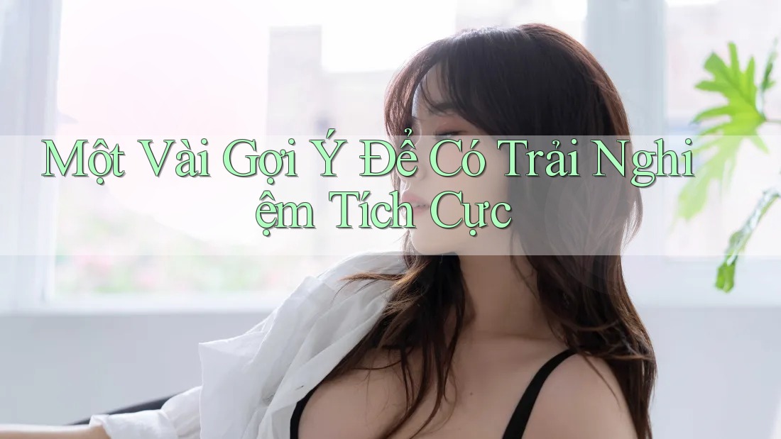 Một Vài Gợi Ý Để Có Trải Nghiệm Tích Cực Một Vài Gợi Ý Để Có Trải Nghiệm Tích Cực