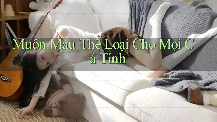 Muôn Màu Thể Loại Cho Mọi Cá Tính Muôn Màu Thể Loại Cho Mọi Cá Tính